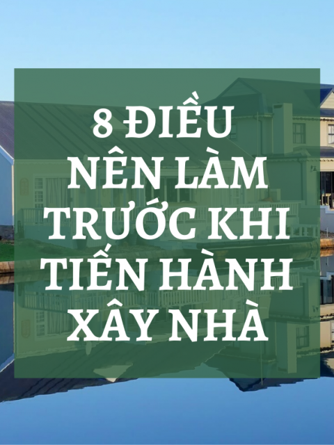 8 ĐIỀU NÊN LÀM TRƯỚC KHI TIẾN HÀNH XÂY NHÀ