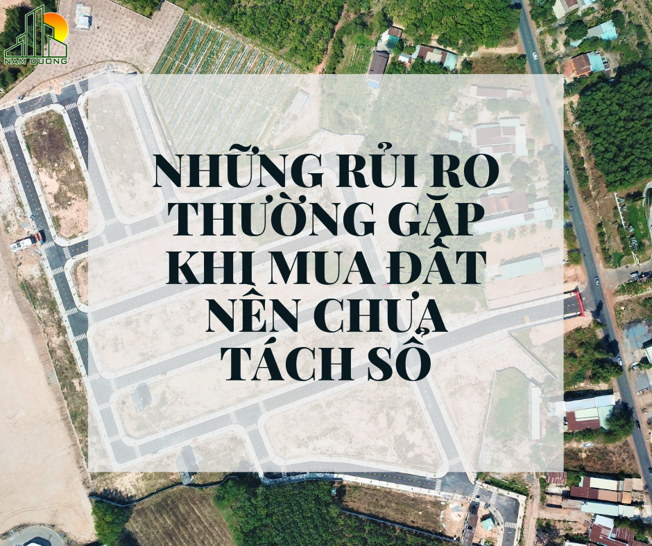 NHỮNG RỦI RO THƯỜNG GẶP KHI MUA ĐẤT NỀN CHƯA TÁCH SỔ (2)